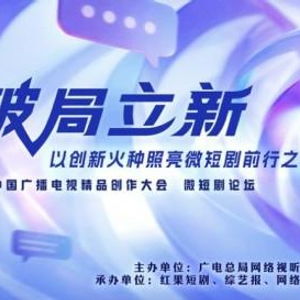 破局立新，點(diǎn)亮未來——2025中國(guó)廣播電視精品創(chuàng)作大會(huì)微短劇論壇即將啟幕